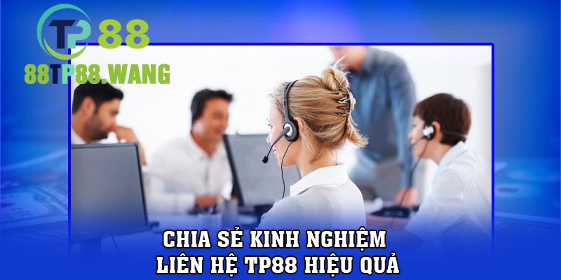 Chia sẻ kinh nghiệm liên hệ TP88 hiệu quả