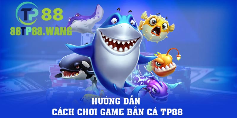 Hướng dẫn cách chơi game bắn cá TP88