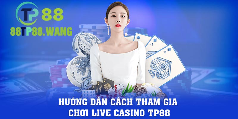 Hướng dẫn cách tham gia chơi live casino TP88