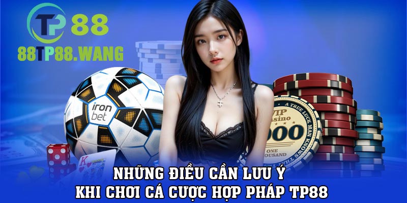 Những điều cần lưu ý khi chơi cá cược hợp pháp TP88