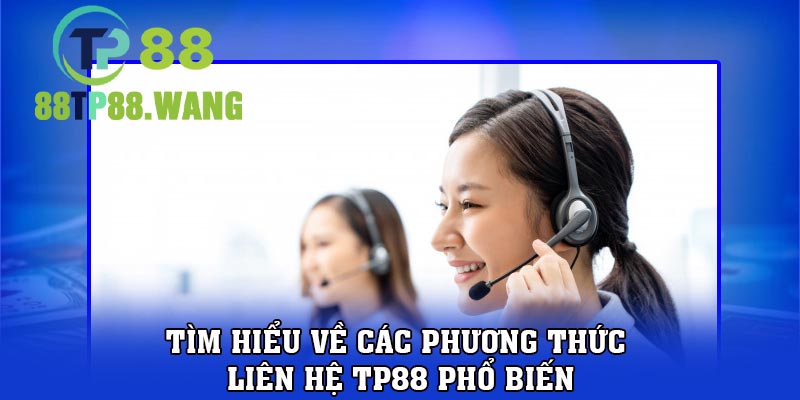 Tìm hiểu về các phương thức liên hệ TP88 phổ biến