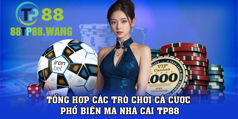 Tổng hợp các trò chơi cá cược phổ biến mà nhà cái TP88