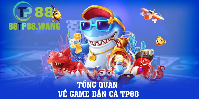 Tổng quan về game bắn cá TP88