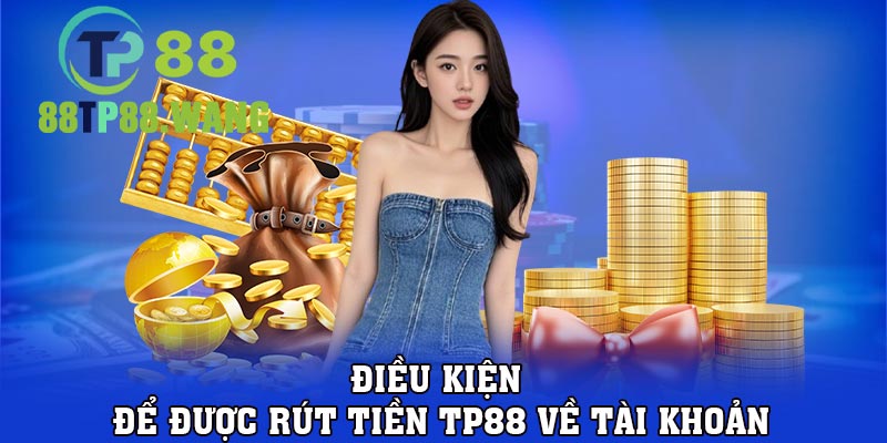 Điều kiện để được rút tiền TP88 về tài khoản