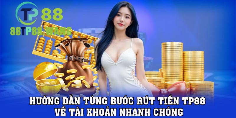 Hướng dẫn từng bước rút tiền TP88 về tài khoản nhanh chóng