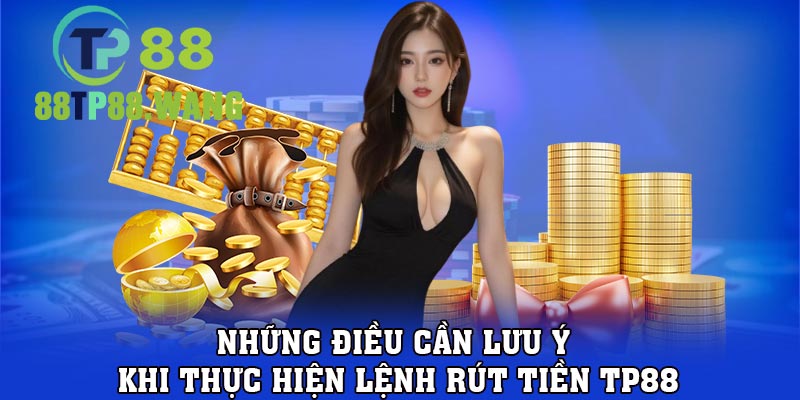 Những điều cần lưu ý khi thực hiện lệnh rút tiền TP88