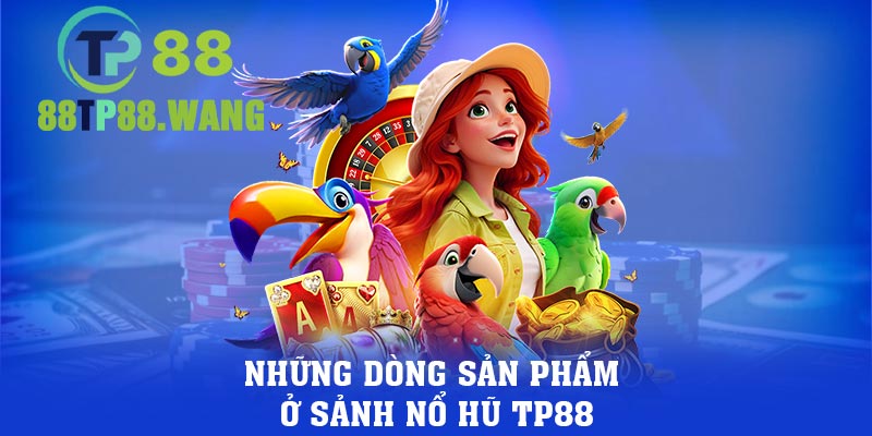 Những dòng sản phẩm ở sảnh nổ hũ TP88